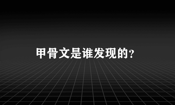 甲骨文是谁发现的？