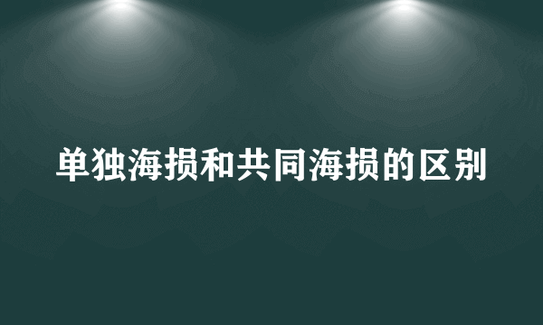 单独海损和共同海损的区别