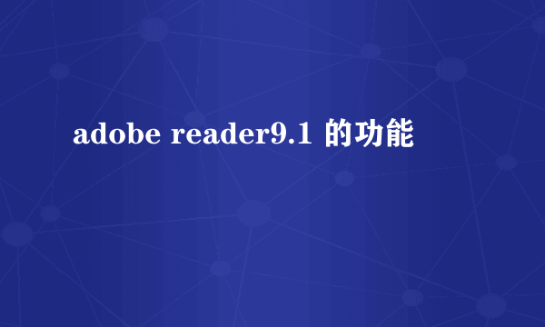 adobe reader9.1 的功能