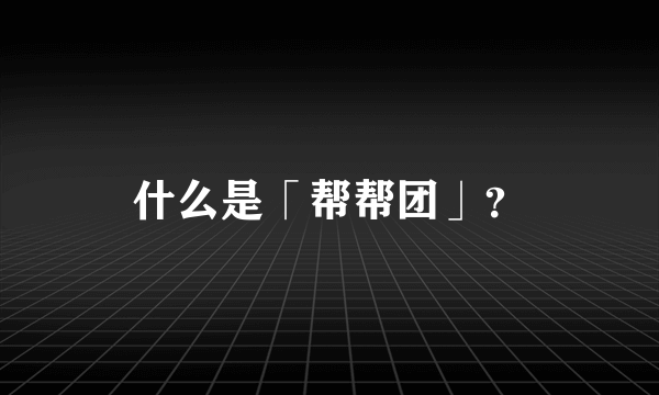 什么是「帮帮团」？