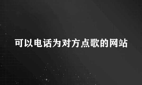 可以电话为对方点歌的网站