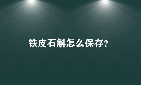 铁皮石斛怎么保存？