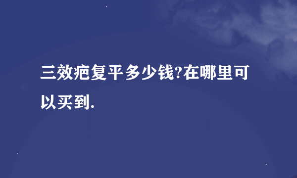 三效疤复平多少钱?在哪里可以买到.