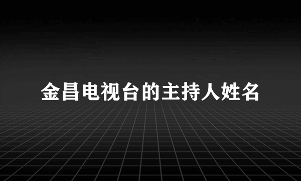 金昌电视台的主持人姓名