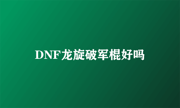 DNF龙旋破军棍好吗