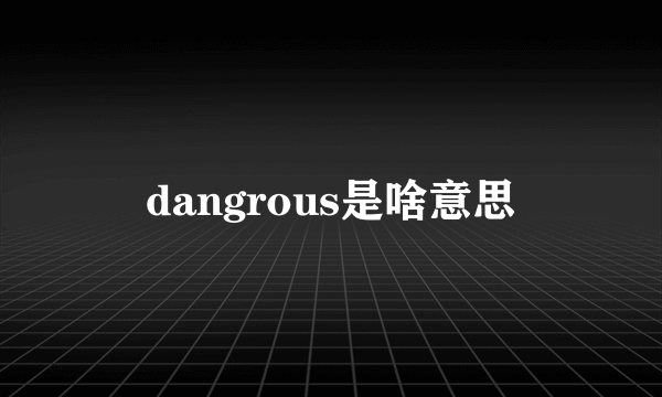 dangrous是啥意思