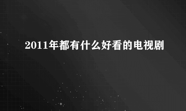 2011年都有什么好看的电视剧