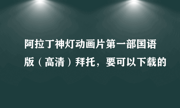 阿拉丁神灯动画片第一部国语版（高清）拜托，要可以下载的