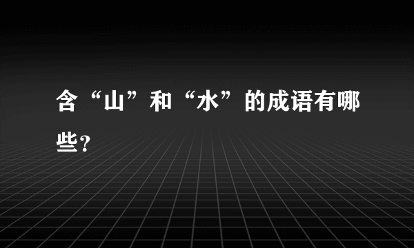 含“山”和“水”的成语有哪些？