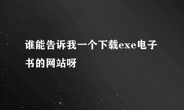 谁能告诉我一个下载exe电子书的网站呀