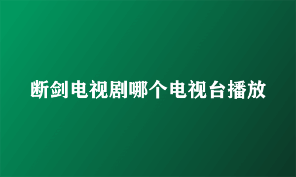 断剑电视剧哪个电视台播放