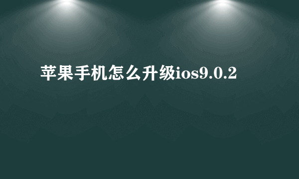 苹果手机怎么升级ios9.0.2