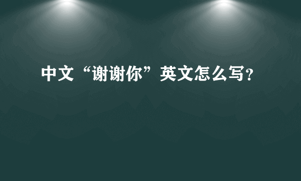 中文“谢谢你”英文怎么写？