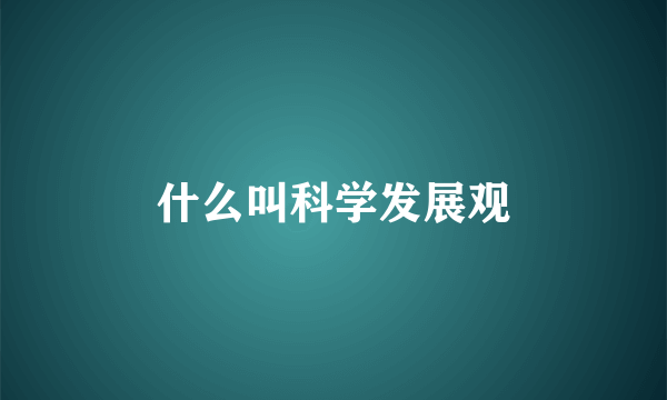 什么叫科学发展观