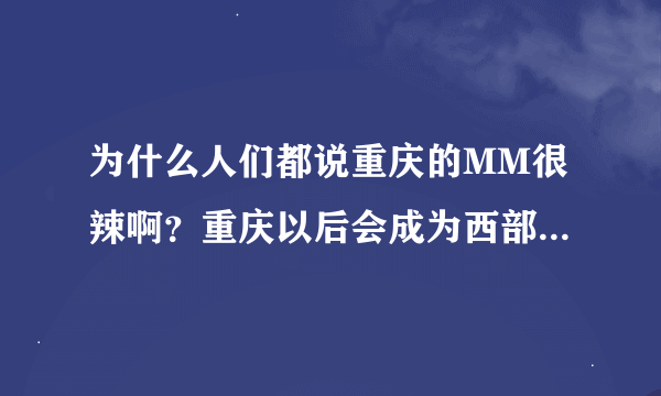 为什么人们都说重庆的MM很辣啊？重庆以后会成为西部最繁华的城市吗？