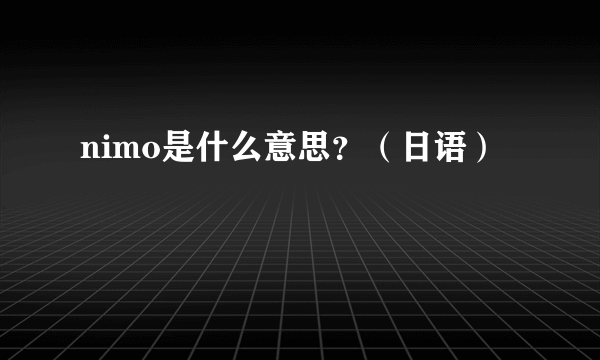 nimo是什么意思？（日语）