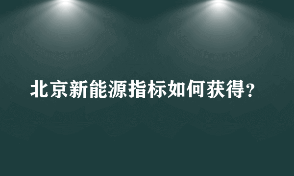 北京新能源指标如何获得？