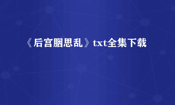 《后宫胭思乱》txt全集下载