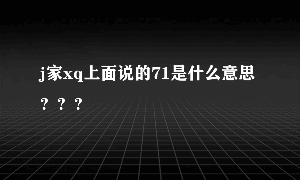 j家xq上面说的71是什么意思？？？