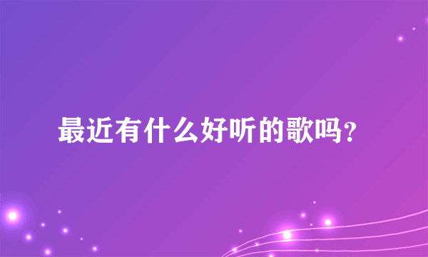 最近有什么好听的歌吗？