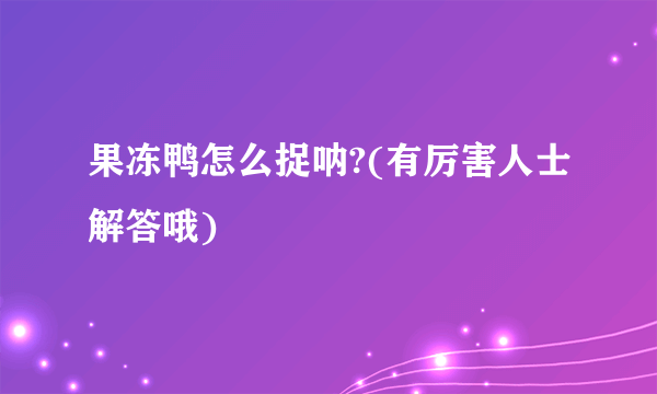 果冻鸭怎么捉呐?(有厉害人士解答哦)