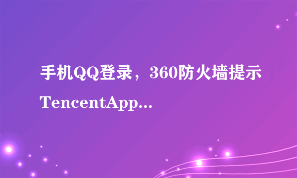 手机QQ登录，360防火墙提示TencentAppPlugin非法程序，死活登录不上，咋回事啊