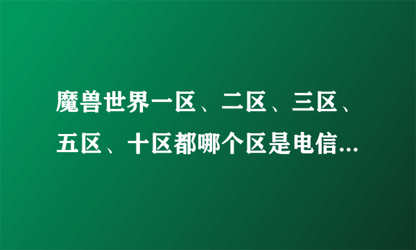 魔兽世界一区、二区、三区、五区、十区都哪个区是电信的，哪个区是网通的？