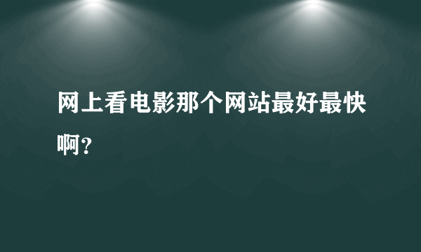 网上看电影那个网站最好最快啊？