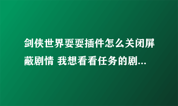 剑侠世界耍耍插件怎么关闭屏蔽剧情 我想看看任务的剧情对话...