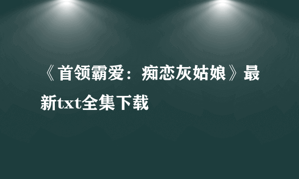 《首领霸爱：痴恋灰姑娘》最新txt全集下载