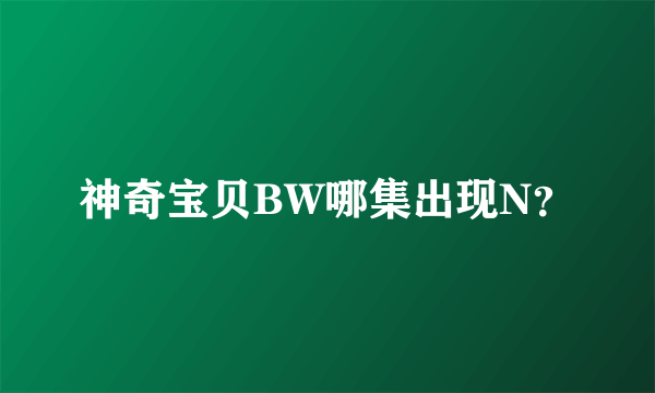 神奇宝贝BW哪集出现N？