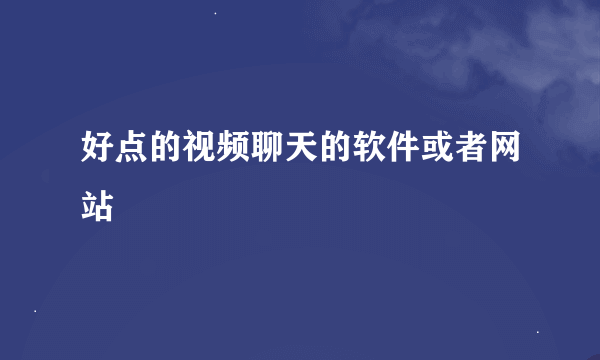 好点的视频聊天的软件或者网站