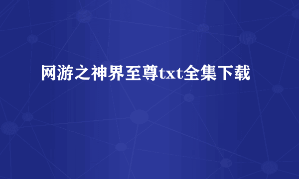 网游之神界至尊txt全集下载