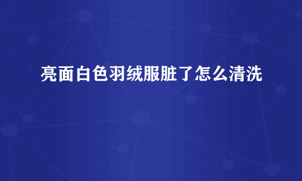 亮面白色羽绒服脏了怎么清洗