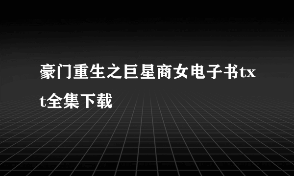 豪门重生之巨星商女电子书txt全集下载