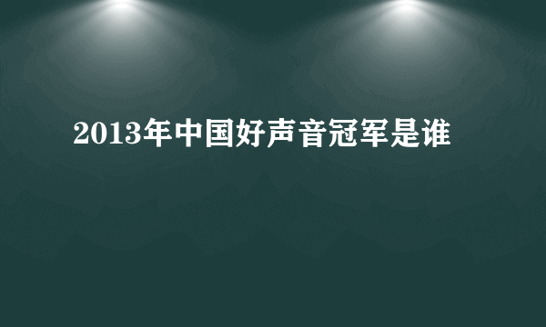 2013年中国好声音冠军是谁