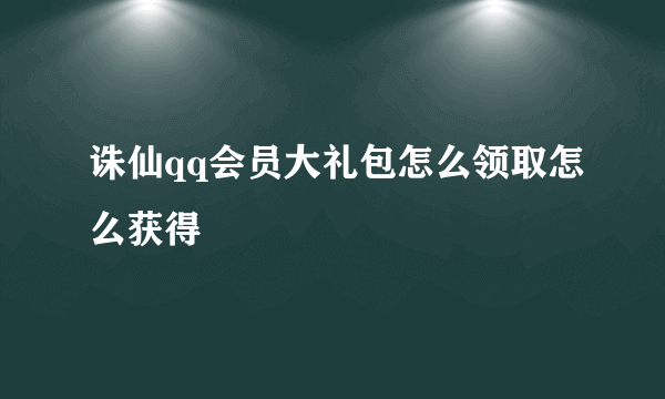 诛仙qq会员大礼包怎么领取怎么获得