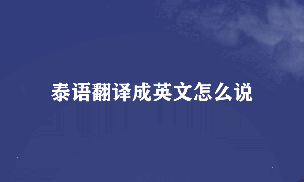 泰语翻译成英文怎么说