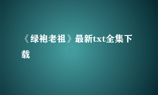 《绿袍老祖》最新txt全集下载