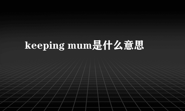 keeping mum是什么意思