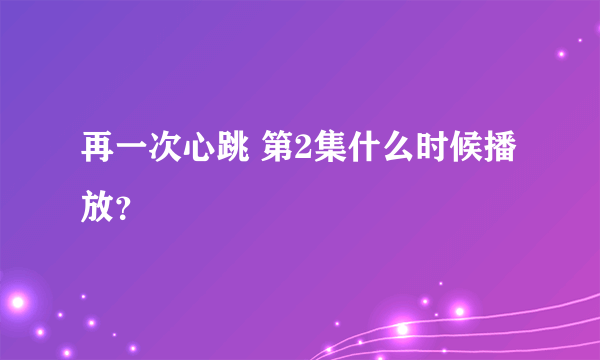 再一次心跳 第2集什么时候播放？