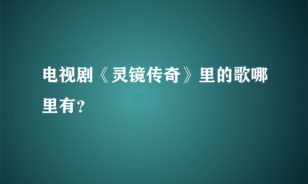 电视剧《灵镜传奇》里的歌哪里有？