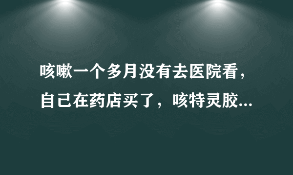 咳嗽一个多月没有去医院看，自己在药店买了，咳特灵胶囊和头孢拉定胶囊吃，吃了后怎么没用，现在还在咳嗽