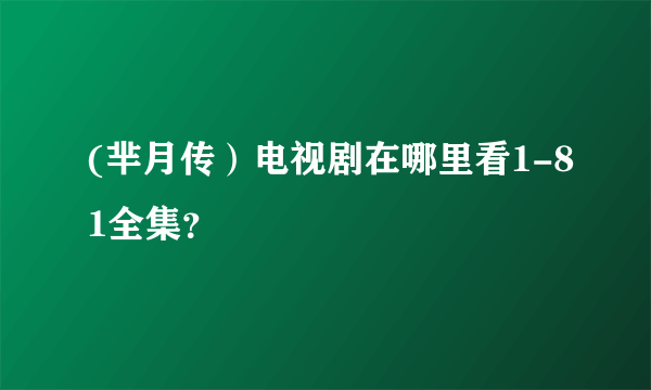 (芈月传）电视剧在哪里看1-81全集？