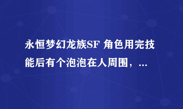 永恒梦幻龙族SF 角色用完技能后有个泡泡在人周围，怪攻击时会格挡。求教什么职业什么技能？