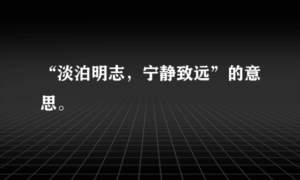 “淡泊明志，宁静致远”的意思。