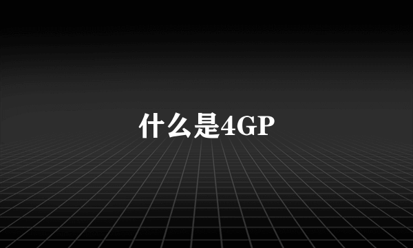 什么是4GP