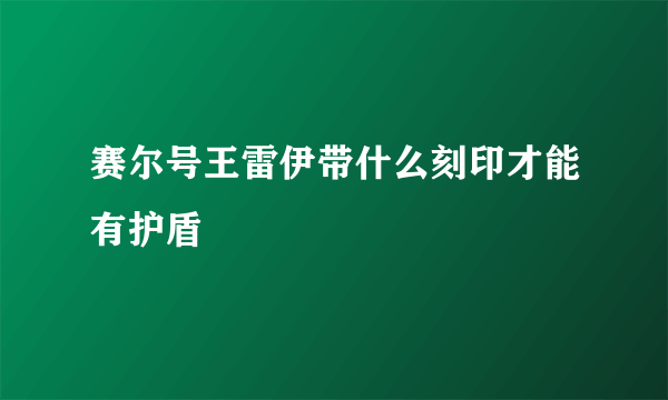 赛尔号王雷伊带什么刻印才能有护盾