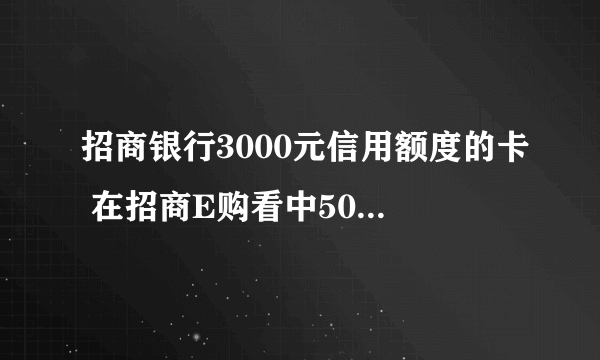 招商银行3000元信用额度的卡 在招商E购看中5000多的东西 是分24期 每期220元 是不是不能办分期