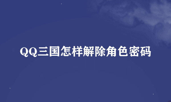 QQ三国怎样解除角色密码